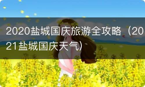 2020盐城国庆旅游全攻略（2021盐城国庆天气）