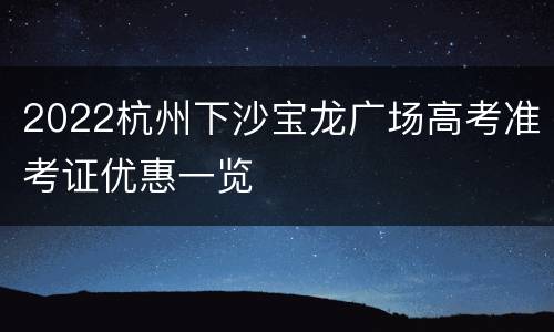 2022杭州下沙宝龙广场高考准考证优惠一览