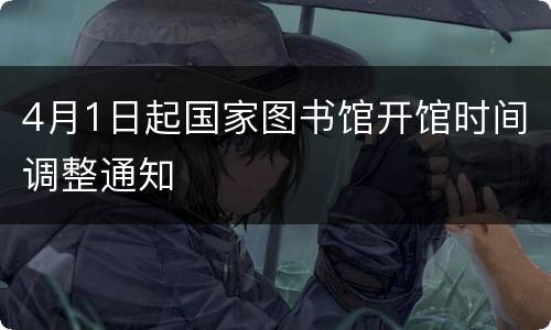 4月1日起国家图书馆开馆时间调整通知