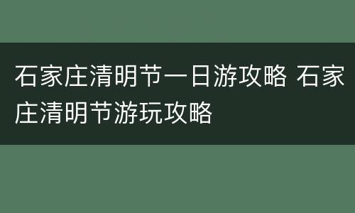 石家庄清明节一日游攻略 石家庄清明节游玩攻略