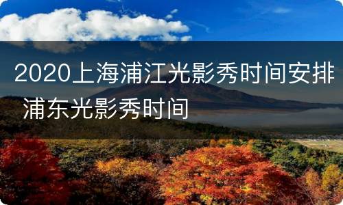 2020上海浦江光影秀时间安排 浦东光影秀时间
