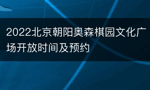 2022北京朝阳奥森棋园文化广场开放时间及预约