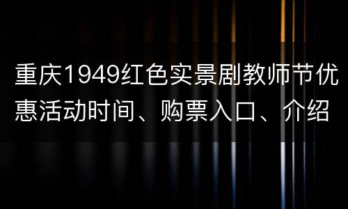 重庆1949红色实景剧教师节优惠活动时间、购票入口、介绍