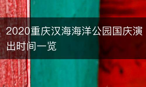 2020重庆汉海海洋公园国庆演出时间一览