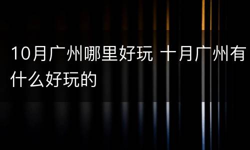 10月广州哪里好玩 十月广州有什么好玩的
