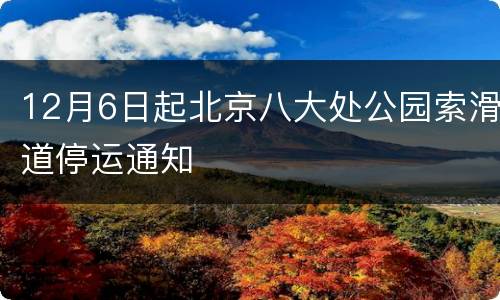 12月6日起北京八大处公园索滑道停运通知