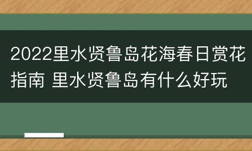 2022里水贤鲁岛花海春日赏花指南 里水贤鲁岛有什么好玩