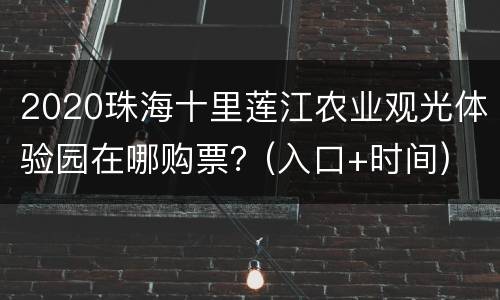 2020珠海十里莲江农业观光体验园在哪购票？(入口+时间)