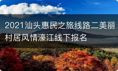 2021汕头惠民之旅线路二美丽村居风情濠江线下报名