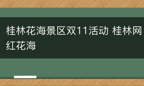 桂林花海景区双11活动 桂林网红花海
