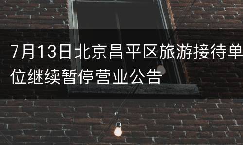7月13日北京昌平区旅游接待单位继续暂停营业公告