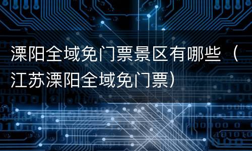 溧阳全域免门票景区有哪些（江苏溧阳全域免门票）