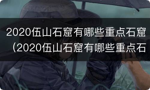2020伍山石窟有哪些重点石窟（2020伍山石窟有哪些重点石窟名称）