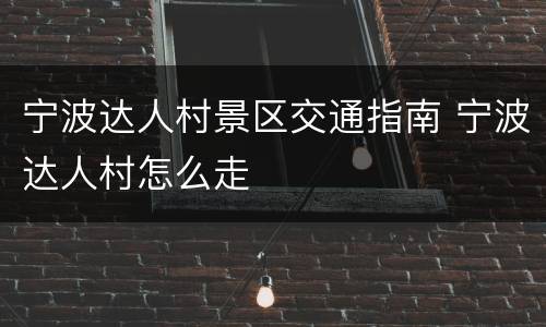 宁波达人村景区交通指南 宁波达人村怎么走