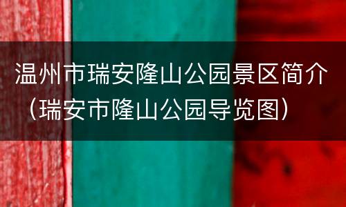 温州市瑞安隆山公园景区简介（瑞安市隆山公园导览图）