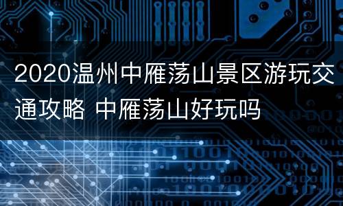 2020温州中雁荡山景区游玩交通攻略 中雁荡山好玩吗