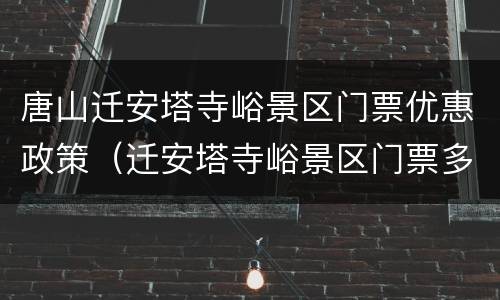 唐山迁安塔寺峪景区门票优惠政策（迁安塔寺峪景区门票多少钱）