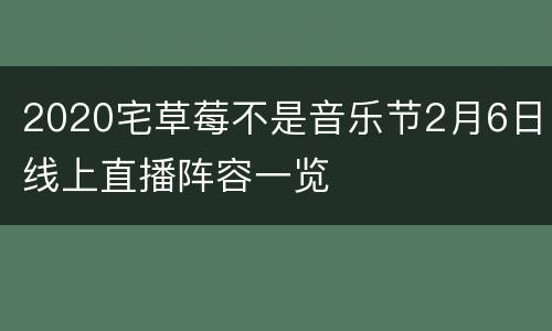2020宅草莓不是音乐节2月6日线上直播阵容一览