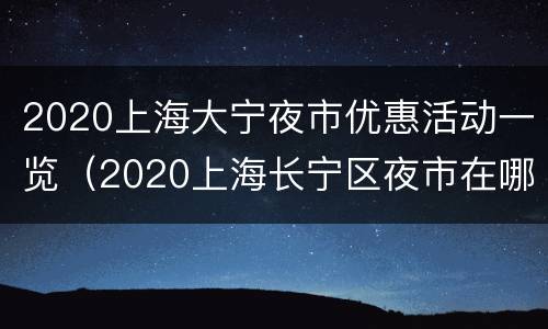 2020上海大宁夜市优惠活动一览（2020上海长宁区夜市在哪里）