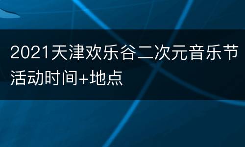 2021天津欢乐谷二次元音乐节活动时间+地点