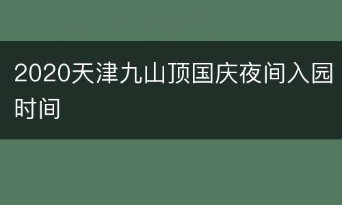 2020天津九山顶国庆夜间入园时间