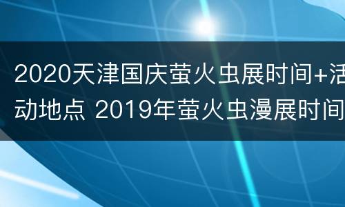 2020天津国庆萤火虫展时间+活动地点 2019年萤火虫漫展时间