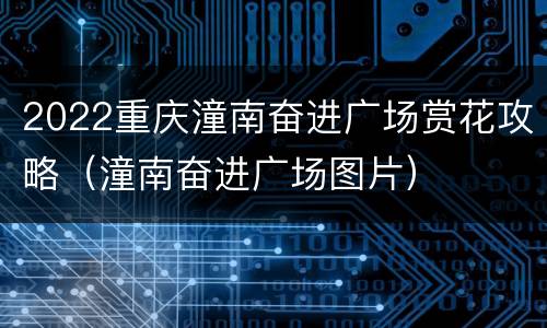 2022重庆潼南奋进广场赏花攻略（潼南奋进广场图片）