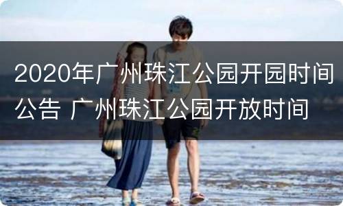 2020年广州珠江公园开园时间公告 广州珠江公园开放时间