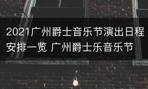 2021广州爵士音乐节演出日程安排一览 广州爵士乐音乐节