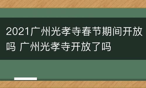 2021广州光孝寺春节期间开放吗 广州光孝寺开放了吗