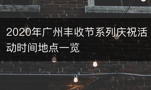 2020年广州丰收节系列庆祝活动时间地点一览