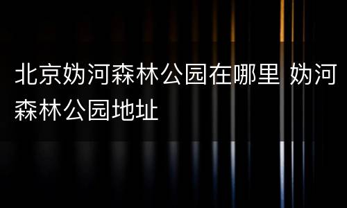 北京妫河森林公园在哪里 妫河森林公园地址