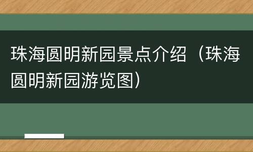 珠海圆明新园景点介绍（珠海圆明新园游览图）