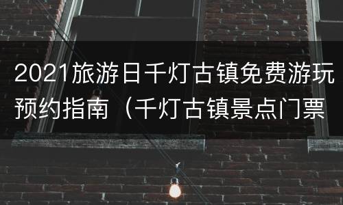 2021旅游日千灯古镇免费游玩预约指南（千灯古镇景点门票）