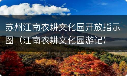 苏州江南农耕文化园开放指示图（江南农耕文化园游记）