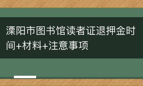 溧阳市图书馆读者证退押金时间+材料+注意事项