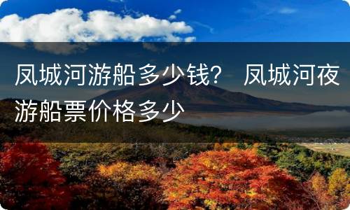 凤城河游船多少钱？ 凤城河夜游船票价格多少