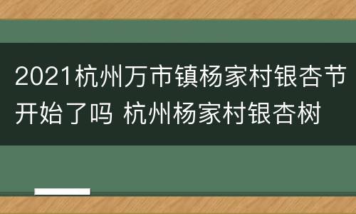 2021杭州万市镇杨家村银杏节开始了吗 杭州杨家村银杏树