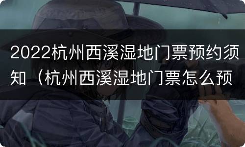 2022杭州西溪湿地门票预约须知（杭州西溪湿地门票怎么预约）