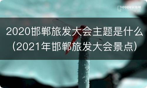 2020邯郸旅发大会主题是什么（2021年邯郸旅发大会景点）