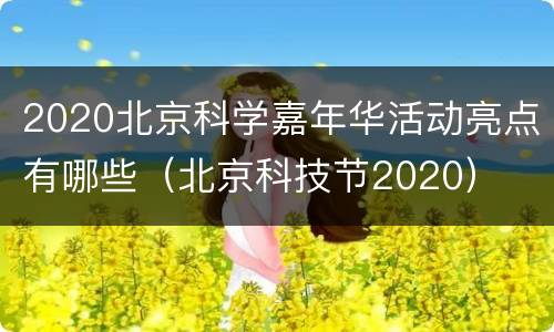 2020北京科学嘉年华活动亮点有哪些（北京科技节2020）