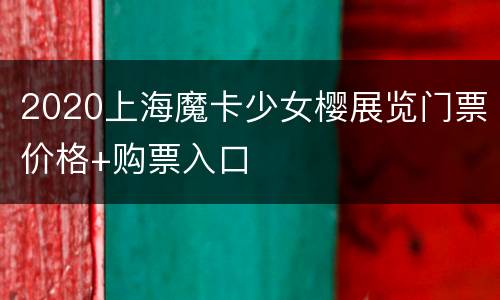 2020上海魔卡少女樱展览门票价格+购票入口