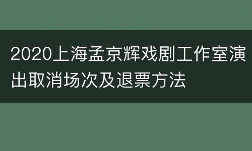 2020上海孟京辉戏剧工作室演出取消场次及退票方法