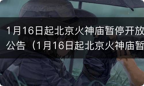 1月16日起北京火神庙暂停开放公告（1月16日起北京火神庙暂停开放公告）
