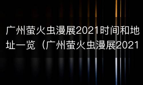 广州萤火虫漫展2021时间和地址一览（广州萤火虫漫展2021时间和地址一览表图片）