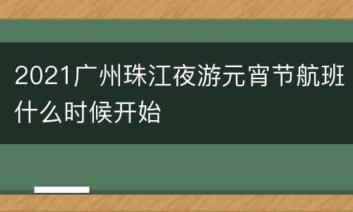 2021广州珠江夜游元宵节航班什么时候开始