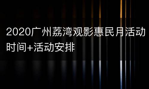 2020广州荔湾观影惠民月活动时间+活动安排