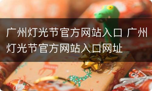 广州灯光节官方网站入口 广州灯光节官方网站入口网址