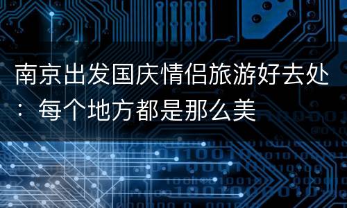 南京出发国庆情侣旅游好去处：每个地方都是那么美