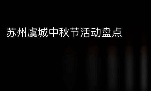苏州虞城中秋节活动盘点